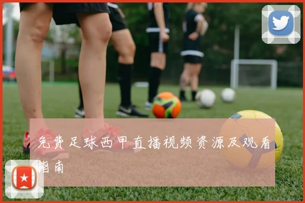 免费足球西甲直播视频资源及观看指南