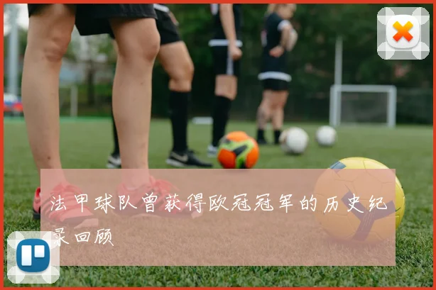 法甲球队曾获得欧冠冠军的历史纪录回顾