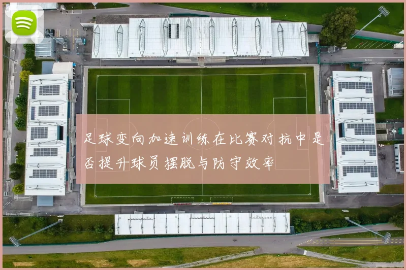 足球变向加速训练在比赛对抗中是否提升球员摆脱与防守效率