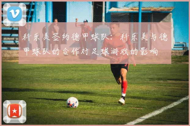 科乐美签约德甲球队：科乐美与德甲球队的合作对足球游戏的影响