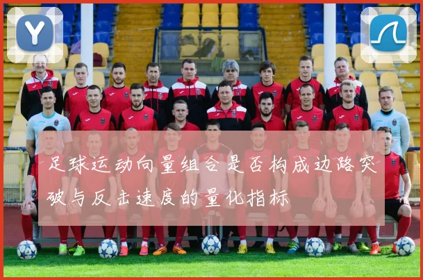足球运动向量组合是否构成边路突破与反击速度的量化指标